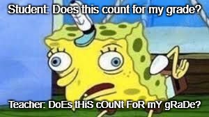 Mocking Spongebob | Student: Does this count for my grade? Teacher: DoEs tHiS cOuNt FoR mY gRaDe? | image tagged in spongebob mock | made w/ Imgflip meme maker