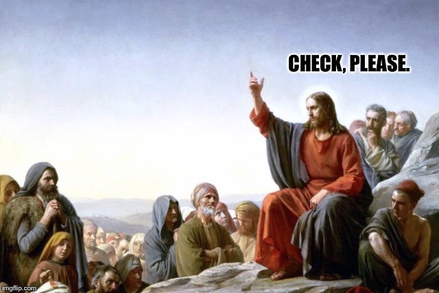 Jesus Has Somewhere To Be | CHECK, PLEASE. | image tagged in jesus,restaurant,waiter,check,bible,please | made w/ Imgflip meme maker