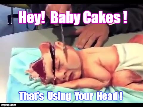 French Cuisine To The Rescue | Hey!  Baby Cakes ! That's  Using  Your  Head ! | image tagged in memes,cooking,cakes,baking,baby meme | made w/ Imgflip meme maker