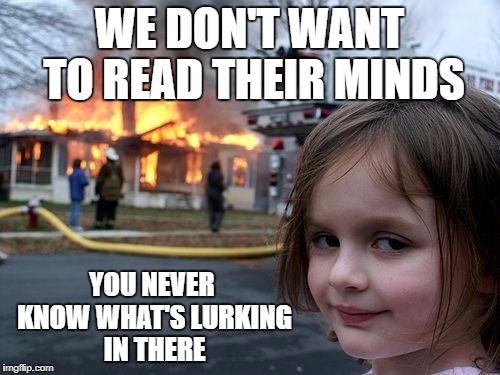 Disaster Girl Meme | WE DON'T WANT TO READ THEIR MINDS YOU NEVER KNOW WHAT'S LURKING IN THERE | image tagged in memes,disaster girl | made w/ Imgflip meme maker