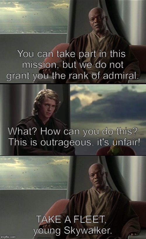 I am the starfleet | You can take part in this mission, but we do not grant you the rank of admiral. What? How can you do this? This is outrageous, it's unfair! TAKE A FLEET, young Skywalker. | image tagged in star wars,anakin skywalker,mace windu,dank memes,funny memes | made w/ Imgflip meme maker