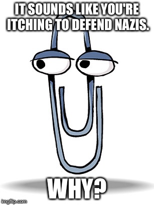 clippy | IT SOUNDS LIKE YOU'RE ITCHING TO DEFEND NAZIS. WHY? | image tagged in clippy | made w/ Imgflip meme maker