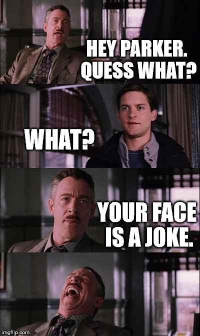 Spiderman Laugh Meme | HEY PARKER. QUESS WHAT? WHAT? YOUR FACE IS A JOKE. | image tagged in memes,spiderman laugh | made w/ Imgflip meme maker