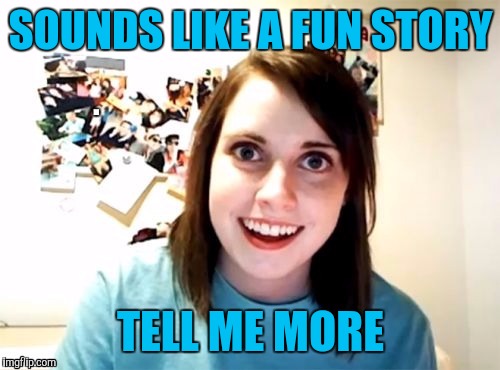 SOUNDS LIKE A FUN STORY TELL ME MORE | made w/ Imgflip meme maker