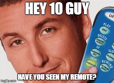 HEY 10 GUY HAVE YOU SEEN MY REMOTE? | made w/ Imgflip meme maker