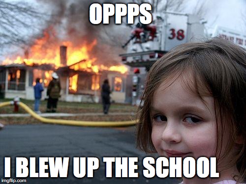 Disaster Girl Meme | OPPPS; I BLEW UP THE SCHOOL | image tagged in memes,disaster girl | made w/ Imgflip meme maker