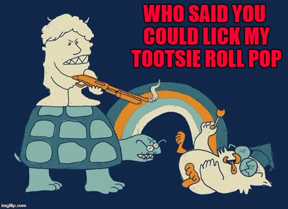 WHO SAID YOU COULD LICK MY TOOTSIE ROLL POP | made w/ Imgflip meme maker