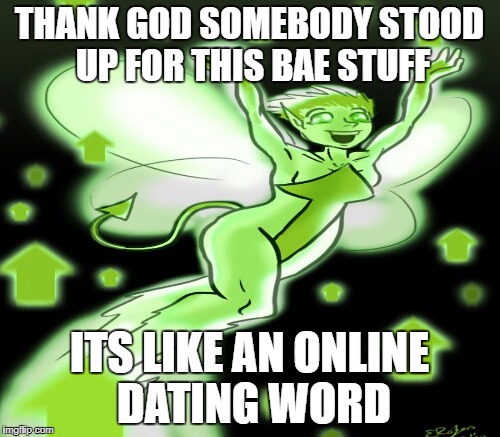 THANK GOD SOMEBODY STOOD UP FOR THIS BAE STUFF ITS LIKE AN ONLINE DATING WORD | made w/ Imgflip meme maker