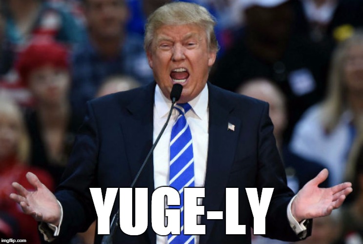Trump Yuge | YUGE-LY | image tagged in trump yuge | made w/ Imgflip meme maker