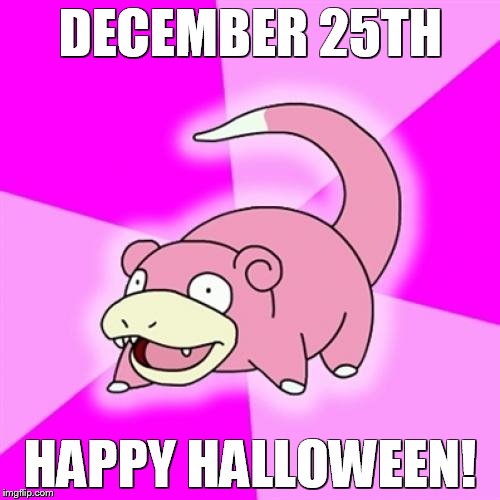 Slowpoke Meme | DECEMBER 25TH; HAPPY HALLOWEEN! | image tagged in memes,slowpoke | made w/ Imgflip meme maker