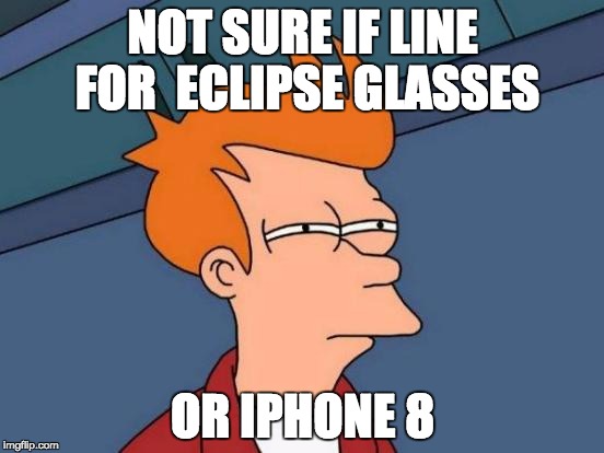Futurama Fry Meme | NOT SURE IF LINE FOR 
ECLIPSE GLASSES; OR IPHONE 8 | image tagged in memes,futurama fry | made w/ Imgflip meme maker
