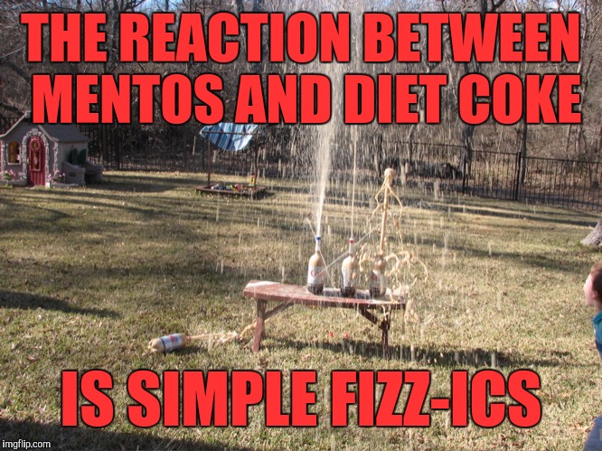 sodaboom | THE REACTION BETWEEN MENTOS AND DIET COKE; IS SIMPLE FIZZ-ICS | image tagged in sodaboom | made w/ Imgflip meme maker