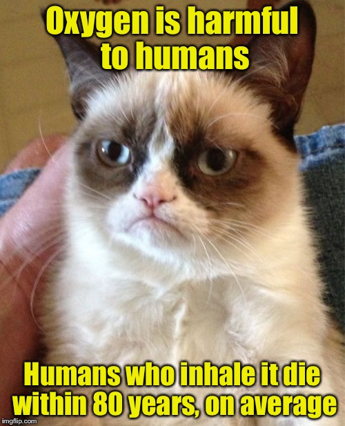 You're all doomed so hold your breath and just get it over with | Oxygen is harmful to humans; Humans who inhale it die within 80 years, on average | image tagged in memes,grumpy cat,oxygen,grumpy cat insults | made w/ Imgflip meme maker