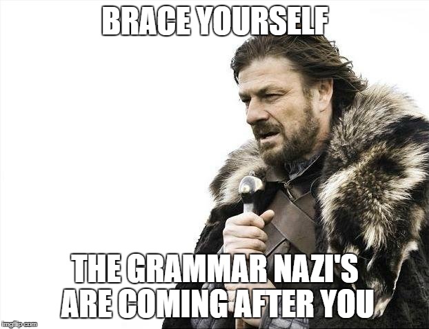 Brace Yourselves X is Coming Meme | BRACE YOURSELF THE GRAMMAR NAZI'S ARE COMING AFTER YOU | image tagged in memes,brace yourselves x is coming | made w/ Imgflip meme maker