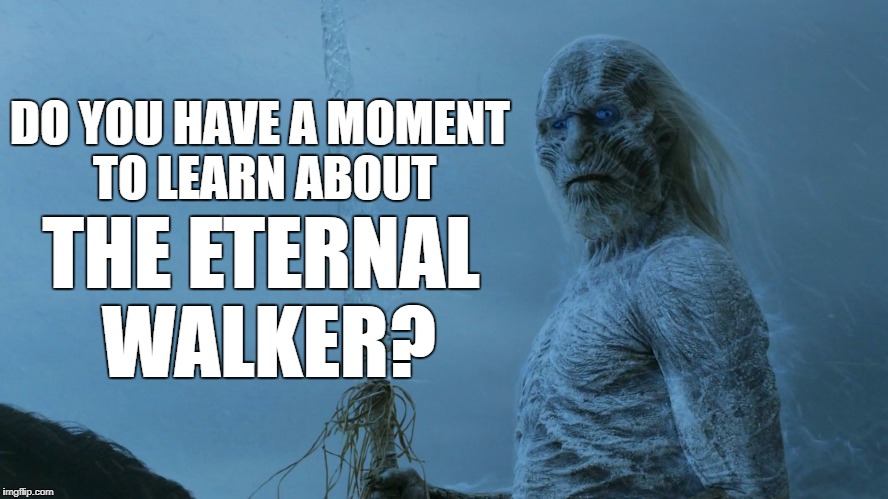 Eternal Walker prosyletizer | DO YOU HAVE A MOMENT TO LEARN ABOUT; THE ETERNAL WALKER? | image tagged in white walker,memes | made w/ Imgflip meme maker