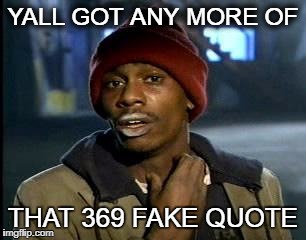 Y'all Got Any More Of That | YALL GOT ANY MORE OF; THAT 369 FAKE QUOTE | image tagged in memes,yall got any more of | made w/ Imgflip meme maker