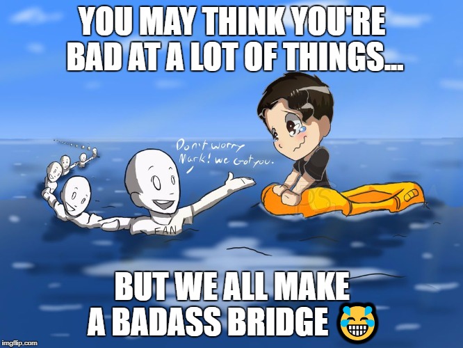 YOU MAY THINK YOU'RE BAD AT A LOT OF THINGS... BUT WE ALL MAKE A BADASS BRIDGE 😂 | image tagged in badass bridge | made w/ Imgflip meme maker