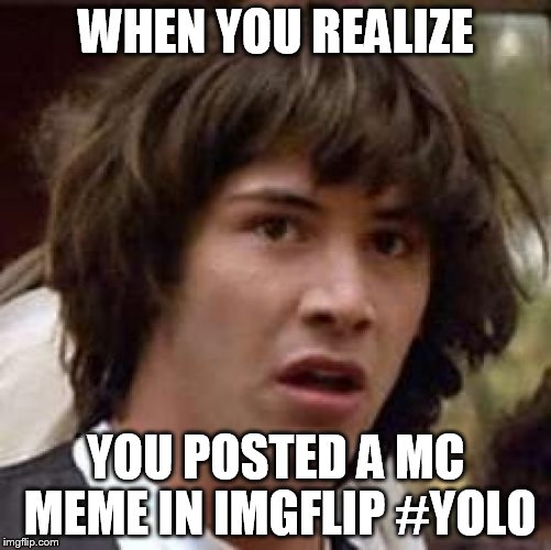 Conspiracy Keanu Meme | WHEN YOU REALIZE YOU POSTED A MC MEME IN IMGFLIP #YOLO | image tagged in memes,conspiracy keanu | made w/ Imgflip meme maker