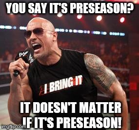 The Rock It Doesn't Matter | YOU SAY IT'S PRESEASON? IT DOESN'T MATTER IF IT'S PRESEASON! | image tagged in the rock it doesn't matter | made w/ Imgflip meme maker