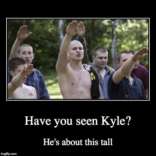 Have you seen Kyle? | Have you seen Kyle? | He's about this tall | image tagged in demotivationals,nazi,charlottesville,antifa,one does not simply,am i the only one around here | made w/ Imgflip demotivational maker