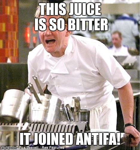 Chef Gordon Ramsay Meme | THIS JUICE IS SO BITTER; IT JOINED ANTIFA! | image tagged in memes,chef gordon ramsay | made w/ Imgflip meme maker