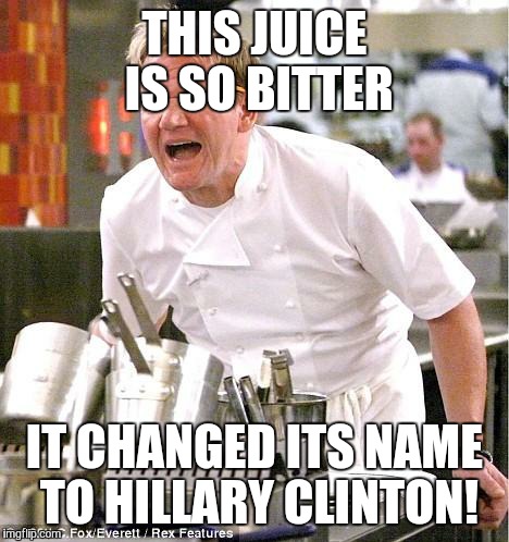 Chef Gordon Ramsay Meme | THIS JUICE IS SO BITTER; IT CHANGED ITS NAME TO HILLARY CLINTON! | image tagged in memes,chef gordon ramsay | made w/ Imgflip meme maker