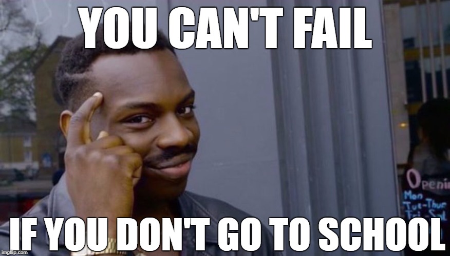 Roll Safe Think About It | YOU CAN'T FAIL; IF YOU DON'T GO TO SCHOOL | image tagged in can't blank if you don't blank | made w/ Imgflip meme maker