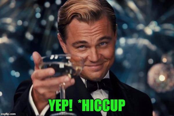 Leonardo Dicaprio Cheers Meme | YEP!  *HICCUP | image tagged in memes,leonardo dicaprio cheers | made w/ Imgflip meme maker