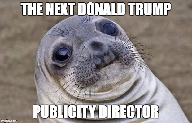 Awkward Moment Sealion | THE NEXT DONALD TRUMP; PUBLICITY DIRECTOR | image tagged in memes,awkward moment sealion | made w/ Imgflip meme maker