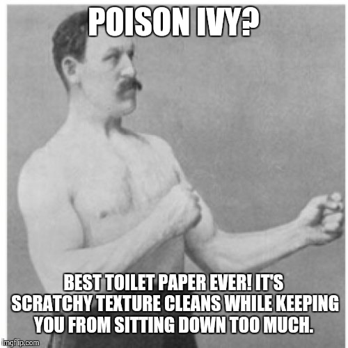 Poison Ivy | POISON IVY? BEST TOILET PAPER EVER! IT'S SCRATCHY TEXTURE CLEANS WHILE KEEPING YOU FROM SITTING DOWN TOO MUCH. | image tagged in memes,overly manly man | made w/ Imgflip meme maker