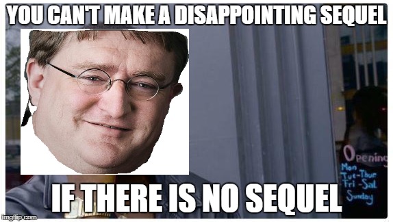 Logic | YOU CAN'T MAKE A DISAPPOINTING SEQUEL; IF THERE IS NO SEQUEL | image tagged in gabe newell | made w/ Imgflip meme maker