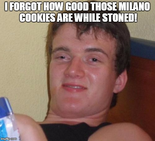 10 Guy Meme | I FORGOT HOW GOOD THOSE MILANO COOKIES ARE WHILE STONED! | image tagged in memes,10 guy | made w/ Imgflip meme maker