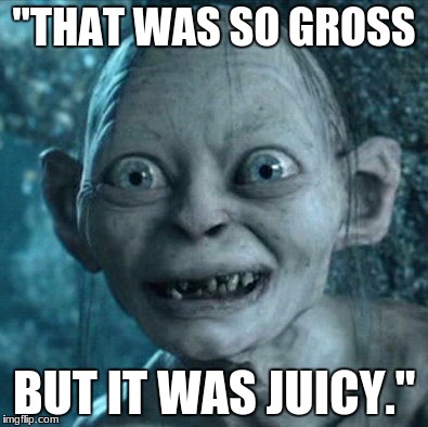 Gollum Meme | "THAT WAS SO GROSS; BUT IT WAS JUICY." | image tagged in memes,gollum | made w/ Imgflip meme maker