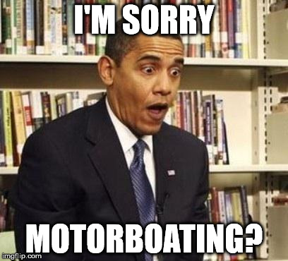 Obama surprised | I'M SORRY; MOTORBOATING? | image tagged in obama surprised | made w/ Imgflip meme maker