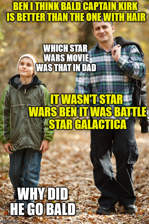 star trek | BEN I THINK BALD CAPTAIN KIRK IS BETTER THAN THE ONE WITH HAIR; WHICH STAR WARS MOVIE WAS THAT IN DAD; IT WASN'T STAR WARS BEN IT WAS BATTLE STAR GALACTICA; WHY DID HE GO BALD | image tagged in star wars,star trek,bald,confused | made w/ Imgflip meme maker