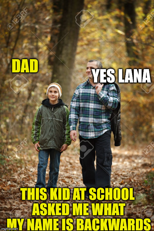 dad and daughter |  DAD; YES LANA; THIS KID AT SCHOOL ASKED ME WHAT MY NAME IS BACKWARDS | image tagged in lana,daughter,name | made w/ Imgflip meme maker
