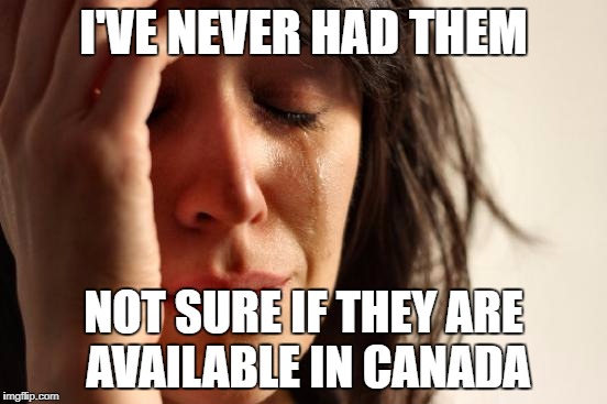 First World Problems Meme | I'VE NEVER HAD THEM NOT SURE IF THEY ARE AVAILABLE IN CANADA | image tagged in memes,first world problems | made w/ Imgflip meme maker