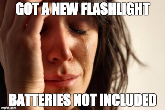 First World Problems Meme | GOT A NEW FLASHLIGHT; BATTERIES NOT INCLUDED | image tagged in memes,first world problems | made w/ Imgflip meme maker