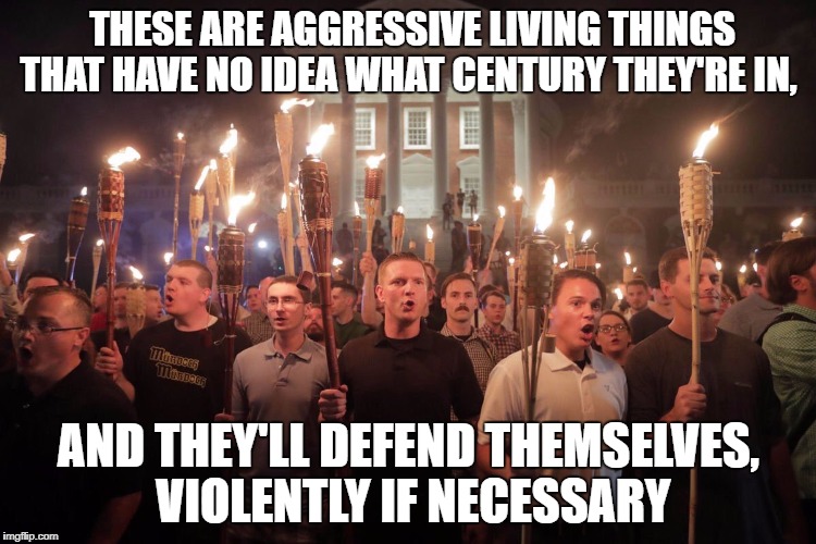 The quote fits surprisingly well | THESE ARE AGGRESSIVE LIVING THINGS THAT HAVE NO IDEA WHAT CENTURY THEY'RE IN, AND THEY'LL DEFEND THEMSELVES, VIOLENTLY IF NECESSARY | image tagged in white supremacists in charlottesville,nazis,jurassic park | made w/ Imgflip meme maker