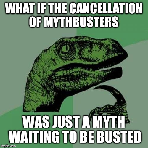 Philosoraptor Meme | WHAT IF THE CANCELLATION OF MYTHBUSTERS; WAS JUST A MYTH WAITING TO BE BUSTED | image tagged in memes,philosoraptor | made w/ Imgflip meme maker