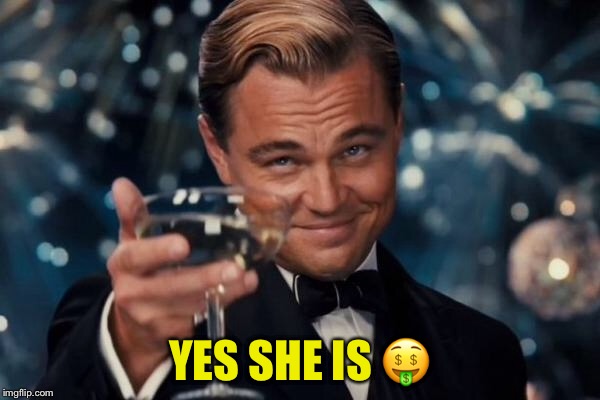 Leonardo Dicaprio Cheers Meme | YES SHE IS  | image tagged in memes,leonardo dicaprio cheers | made w/ Imgflip meme maker