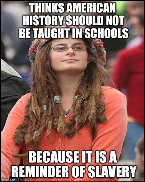 THINKS AMERICAN HISTORY SHOULD NOT BE TAUGHT IN SCHOOLS BECAUSE IT IS A REMINDER OF SLAVERY | made w/ Imgflip meme maker
