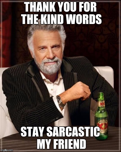 The Most Interesting Man In The World Meme | THANK YOU FOR THE KIND WORDS STAY SARCASTIC MY FRIEND | image tagged in memes,the most interesting man in the world | made w/ Imgflip meme maker