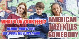 AMERICAN NAZI KILLS SOMEBODY WHAT'S ON YOUR FEED? DAMNIT, MINE'S JUST EXPLODING MUSLIMS AGAIN | made w/ Imgflip meme maker