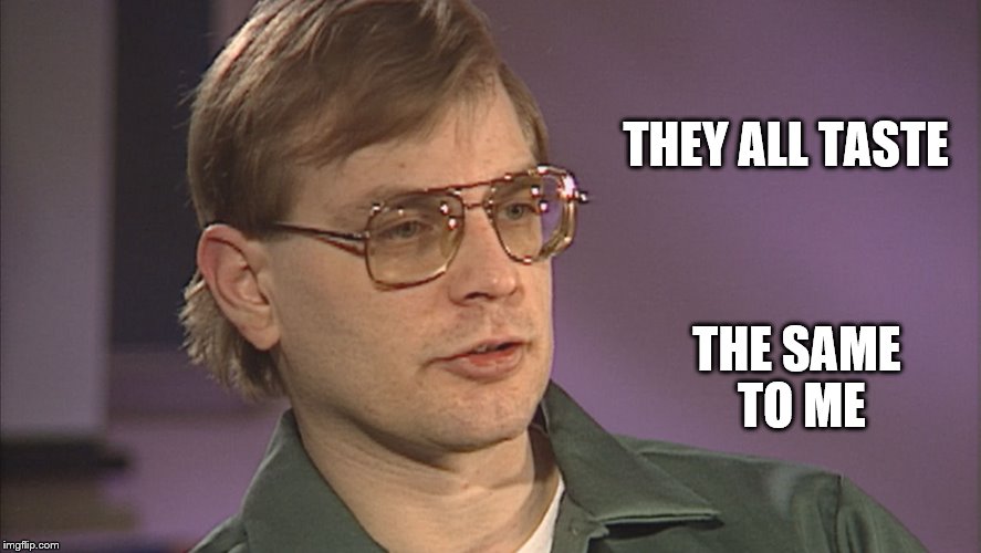 Dahmer | THEY ALL TASTE; THE SAME TO ME | image tagged in dahmer | made w/ Imgflip meme maker