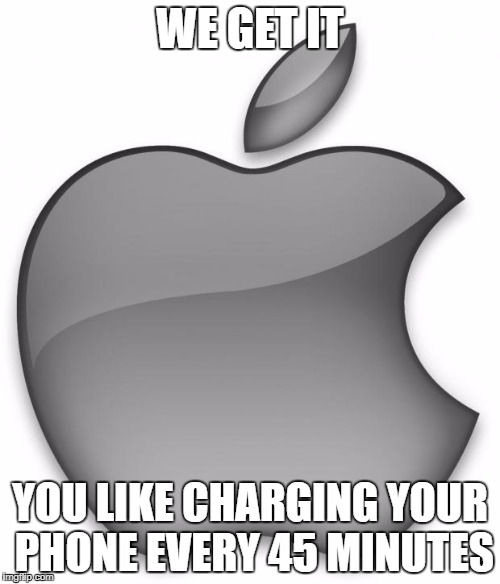 Apple | WE GET IT; YOU LIKE CHARGING YOUR PHONE EVERY 45 MINUTES | image tagged in apple | made w/ Imgflip meme maker