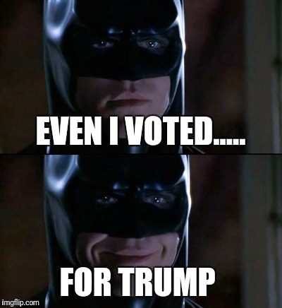 Batman Smiles Meme | EVEN I VOTED..... FOR TRUMP | image tagged in memes,batman smiles | made w/ Imgflip meme maker