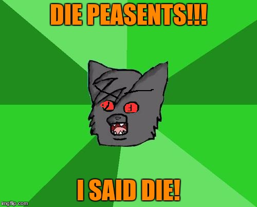 Warrior cats meme | DIE PEASENTS!!! I SAID DIE! | image tagged in warrior cats meme | made w/ Imgflip meme maker