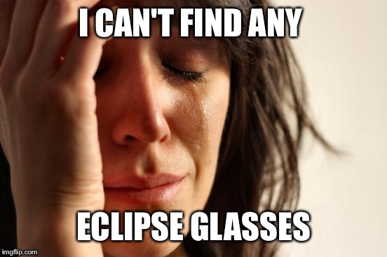 First World Problems Meme | I CAN'T FIND ANY; ECLIPSE GLASSES | image tagged in memes,first world problems | made w/ Imgflip meme maker