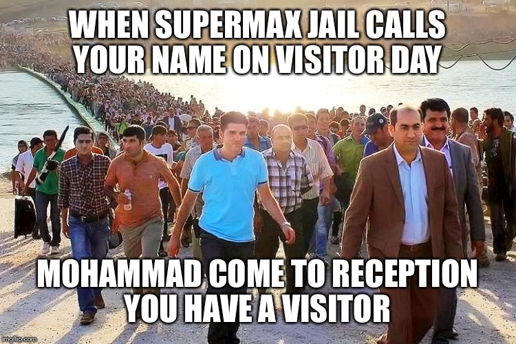 more muslims | WHEN SUPERMAX JAIL CALLS YOUR NAME ON VISITOR DAY; MOHAMMAD COME TO RECEPTION YOU HAVE A VISITOR | image tagged in more muslims | made w/ Imgflip meme maker